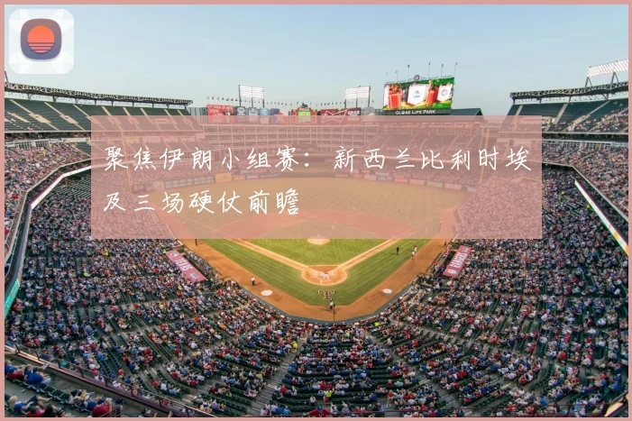 聚焦伊朗小组赛：新西兰比利时埃及三场硬仗前瞻