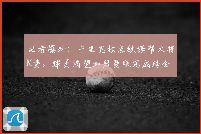 记者爆料：卡里克钦点铁锤帮大将M费，球员渴望加盟曼联完成转会