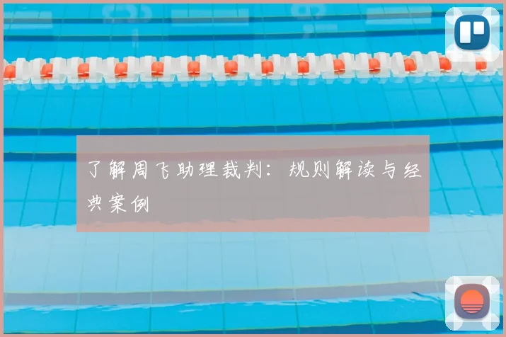 了解周飞助理裁判：规则解读与经典案例