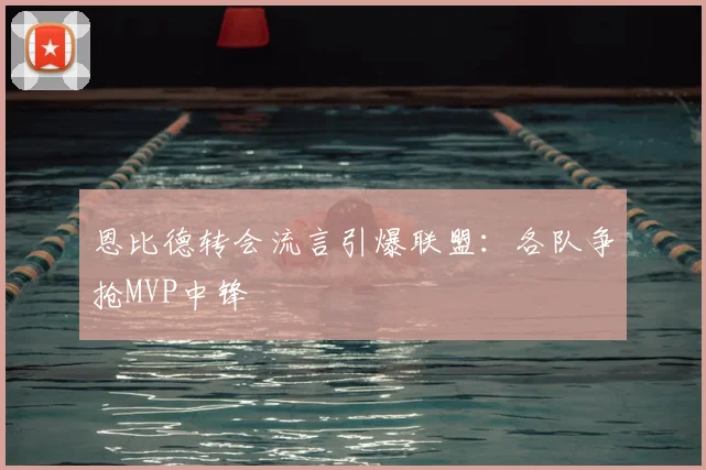 恩比德转会流言引爆联盟：各队争抢MVP中锋