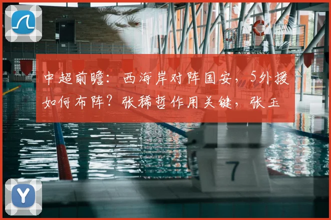 中超前瞻：西海岸对阵国安，5外援如何布阵？张稀哲作用关键，张玉宁缺席影响几何？