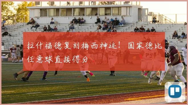 拉什福德复刻梅西神迹！国家德比任意球直接得分