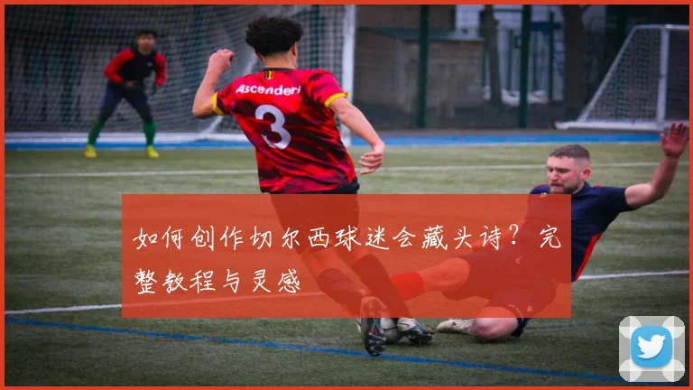 如何创作切尔西球迷会藏头诗？完整教程与灵感