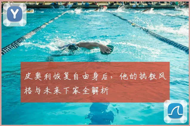 皮奥利恢复自由身后，他的执教风格与未来下家全解析