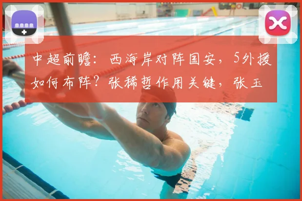 中超前瞻：西海岸对阵国安，5外援如何布阵？张稀哲作用关键，张玉宁缺席影响几何？