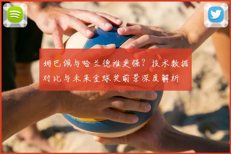 姆巴佩与哈兰德谁更强？技术数据对比与未来金球奖前景深度解析