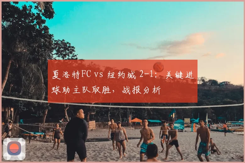 夏洛特FC vs 纽约城 2-1：关键进球助主队取胜，战报分析