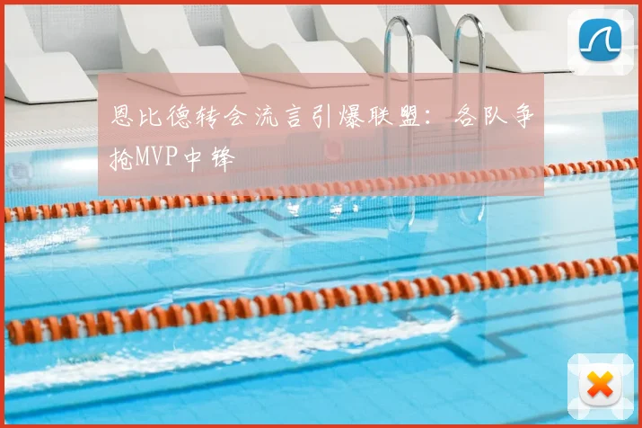 恩比德转会流言引爆联盟：各队争抢MVP中锋